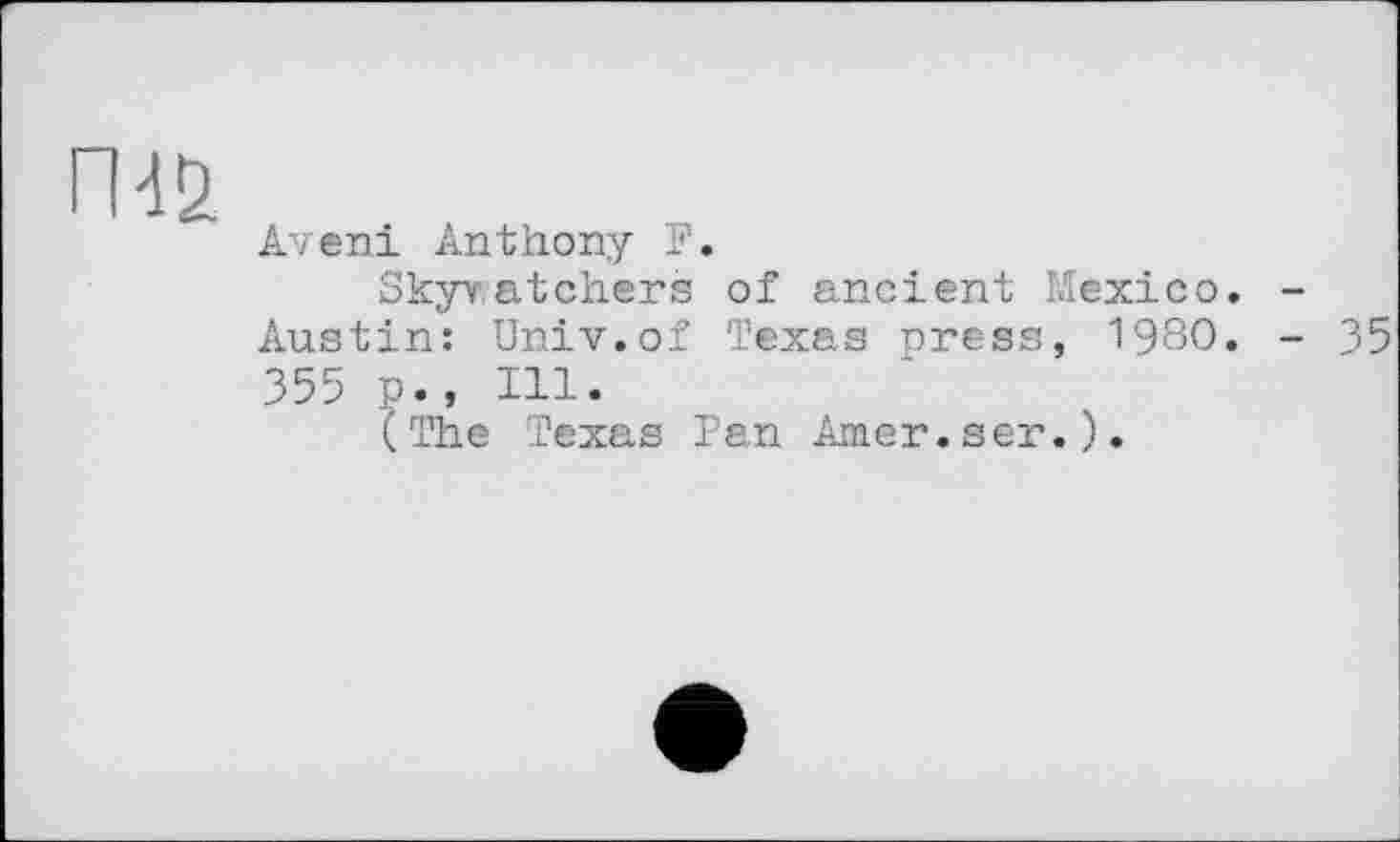 ﻿ГШ
Avєні Anthony F.
Skyv ateliers of ancient Mexico. -Austin: Univ.of Texas press, 1980. - 35 355 p., Hl.
(The Texas Pen Amer.ser.).